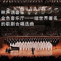 林声说音乐--金色音乐厅--一组世界著名的歌剧合唱选曲
