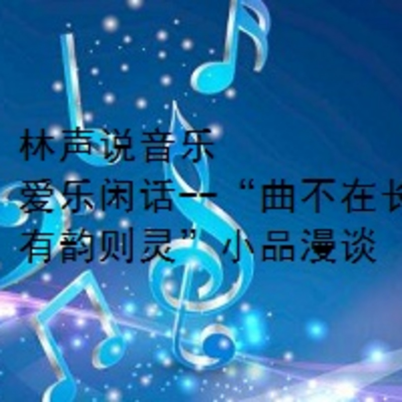 林声说音乐--爱乐闲话--“曲不在长，有韵则灵”小品漫谈