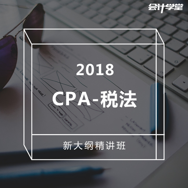 2018注册会计师考试-CPA税法精讲课