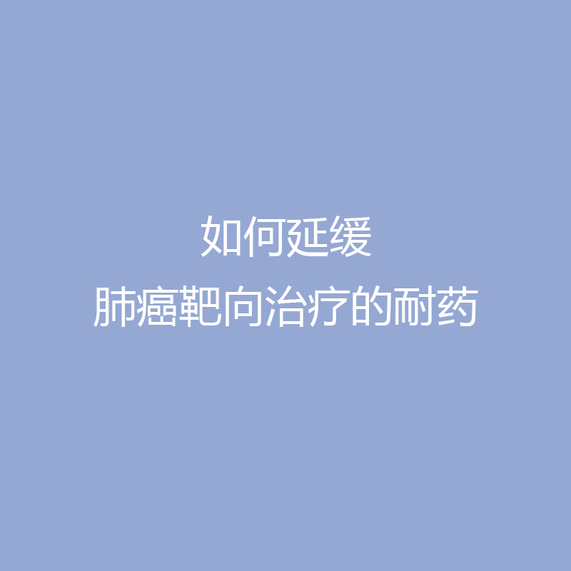 如何延缓肺癌靶向治疗的耐药