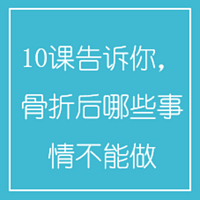 10课告诉你，骨折后哪些事情不能做