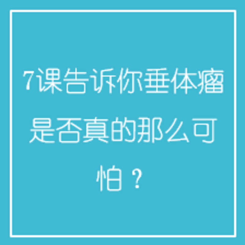 7课告诉你垂体瘤是否真的那么可怕？