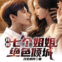 我的七个姐姐绝色倾城|都市爆款神作