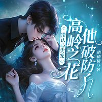 错认心尖宠，高岭之花他破防了（豪门甜宠）