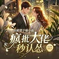 出狱带个缩小版，疯批大佬秒认怂丨豪门甜宠