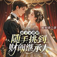 被全家催婚，随手挑到财阀继承人|闪婚甜宠