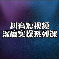 抖音短视频深度实操课