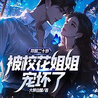 开局二十岁，被校花姐姐宠坏了