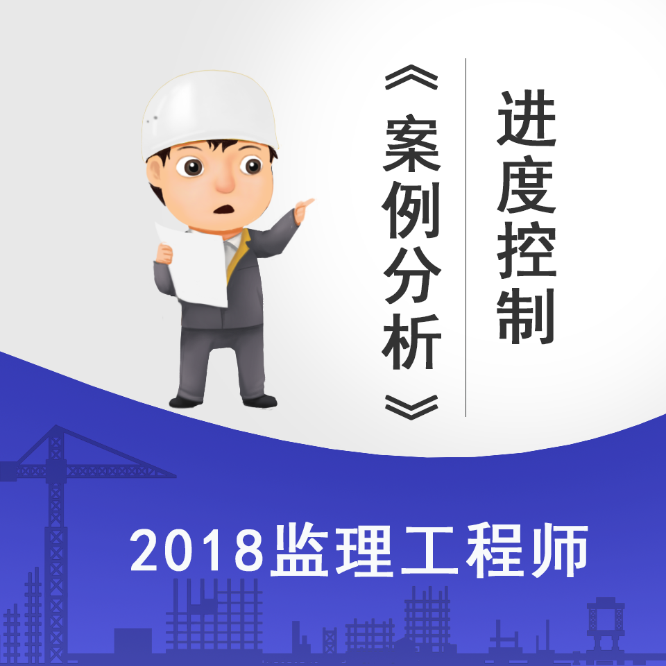 2018监理案例分析进度控制精讲课