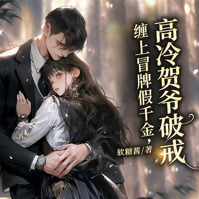 高冷贺爷破戒，缠上冒牌假千金（现言甜宠）