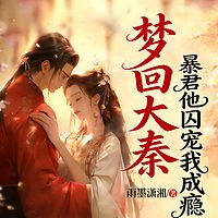 梦回大秦：暴君他囚宠我成瘾丨穿越女强甜宠