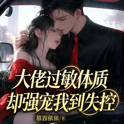 大佬过敏体质，却强宠我到失控（豪门甜宠）