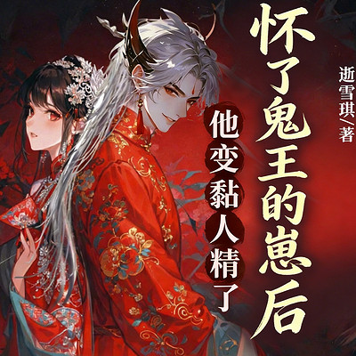 怀了鬼王的崽后，他变黏人精了丨悬疑甜宠