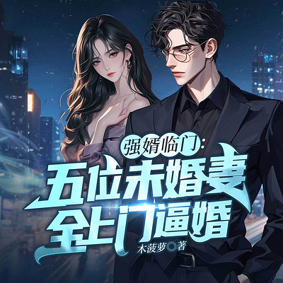 强婿临门:五位未婚妻全上门逼婚丨多女主 强婿临门:五位未婚妻全上门逼婚丨多女主