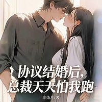 协议结婚后，总裁天天怕我跑丨现言豪门甜宠