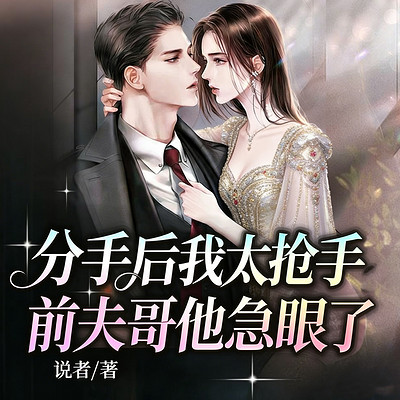分手后我太抢手，前夫哥他急眼了丨现言追妻