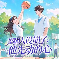 校草人设崩了：他先动的心丨校园青春甜宠