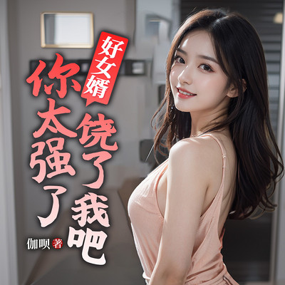 好女婿，你太强了饶了我吧|赘婿逆袭打脸