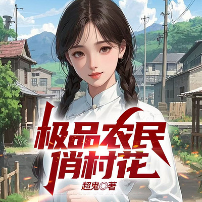 极品农民俏村花丨搞笑丨爽文丨乡村丨多女主