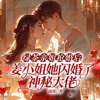 绿茶亲姐抢婚后，姜小姐她闪婚了神秘大佬