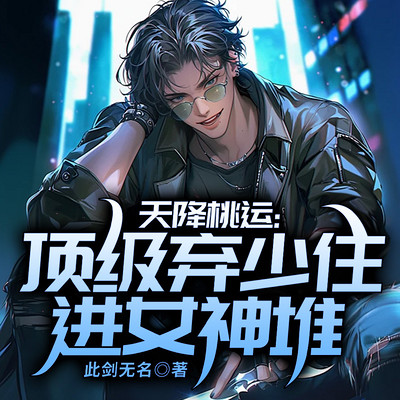 天降桃运：顶级弃少住进女神堆