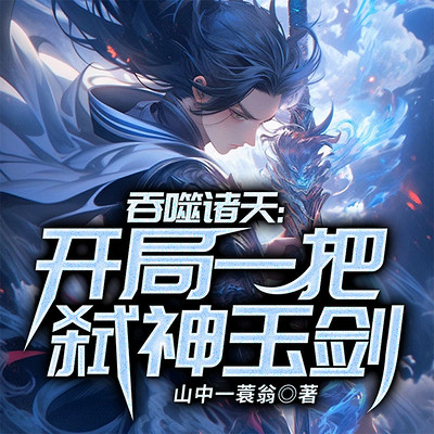 吞噬诸天：开局一把弑神玉剑