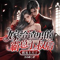 嫁给渣男的霸总小叔后被宠上天了|甜宠爽文