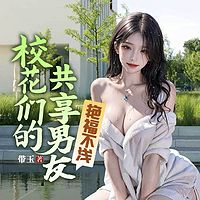 艳福不浅：校花们的共享男友丨都市多女主
