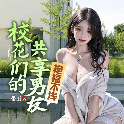 艳福不浅：校花们的共享男友丨都市多女主