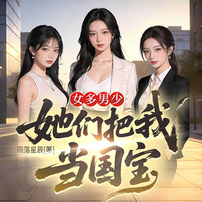女多男少:她们把我当国宝|都市异能多女主
