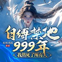 自缚禁地999年，我熬死了所有人|修仙