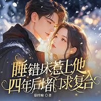 睡错床惹上他,四年后堵门求复合|总裁追妻