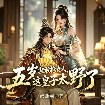 五岁就敢抢女人，这皇子太野了|穿越权谋