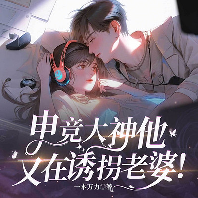 电竞大神他又在诱拐老婆！大神&软萌站姐