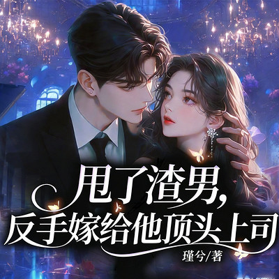 甩了渣男，反手嫁给他顶头上司（现言甜宠）