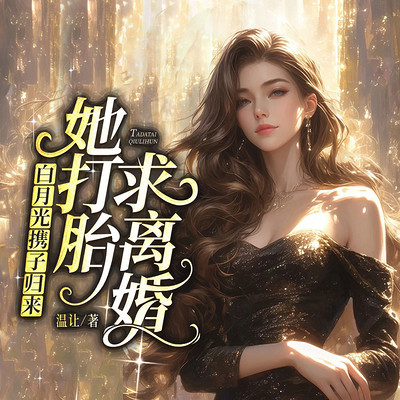 白月光携子归来，她打胎求离婚|女强 追妻