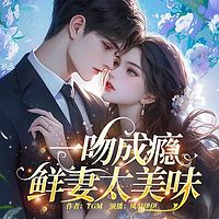 一吻成瘾，鲜妻太美味（豪门甜宠爽文）