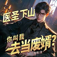医圣下山,你叫我去当废婿?|都市神医逆袭
