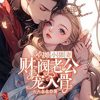 闪婚小甜妻，财阀老公宠我入骨丨豪门甜宠