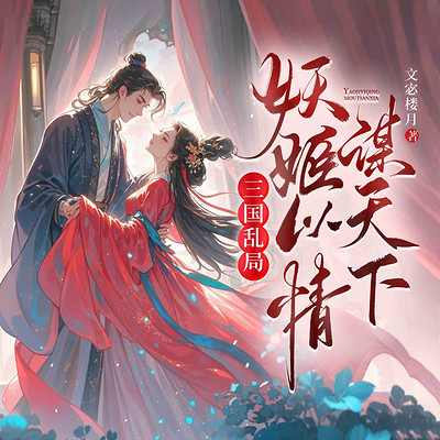 三国乱局，妖姬以情谋天下（古言女强爽文）