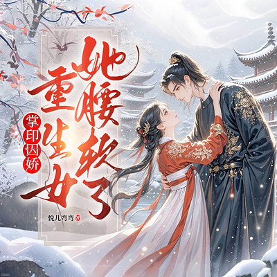 掌印囚娇：重生女她腰软了（古言甜宠）