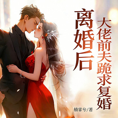 离婚后，大佬前夫跪求复婚（豪门虐恋追妻）