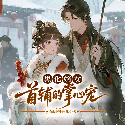 黑化嫡女：首辅的掌心宠丨重生丨虐渣丨甜宠