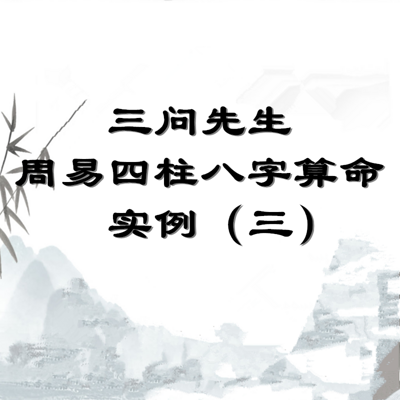 三问先生周易四柱八字算命实例（三）