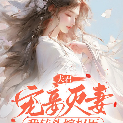 夫君宠妾灭妻，我转头嫁权臣