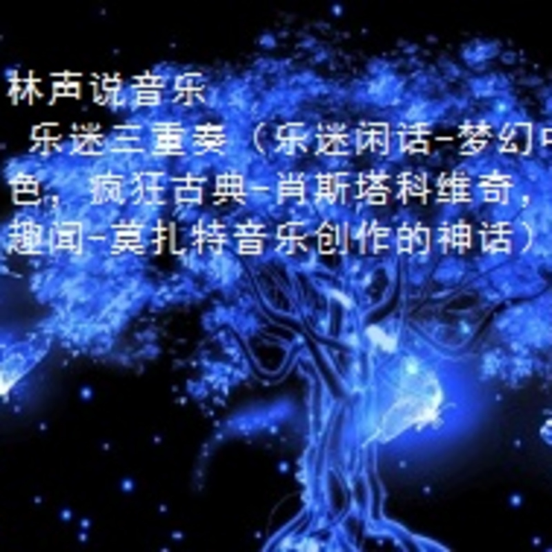 林声说音乐--乐迷三重奏（乐迷闲话-梦幻中的蓝色；疯狂古典-肖斯塔科维奇；乐坛趣闻-莫扎特音乐创作的神话）