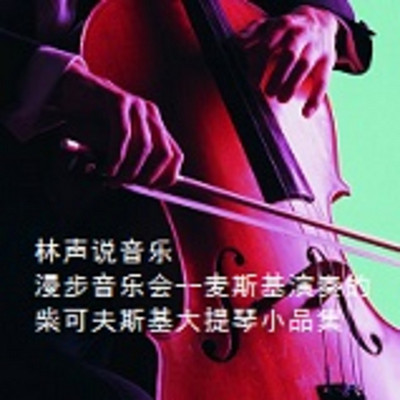 林声说音乐--漫步音乐会--麦斯基演奏的柴可夫斯基大提琴小品集