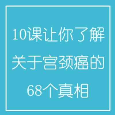 10课让你了解关于宫颈癌的68个真相 10课让你了解关于宫颈癌的68个真相