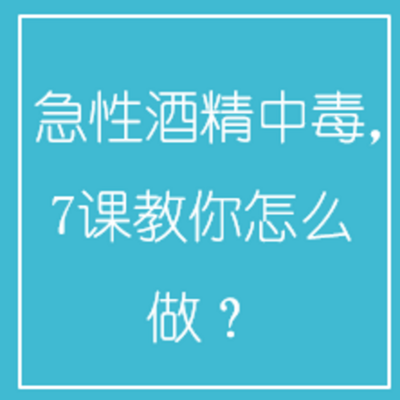 急性酒精中毒,7课教你怎么做? 急性酒精中毒,7课教你怎么做?