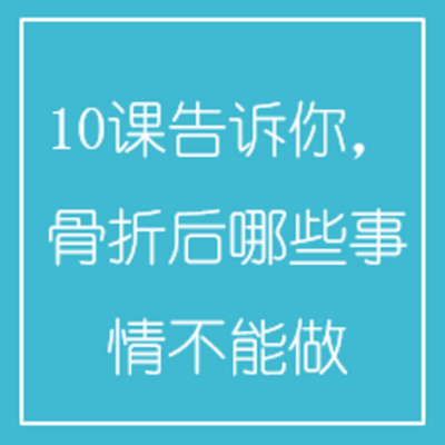 10课告诉你,骨折后哪些事情不能做 10课告诉你,骨折后哪些事情不能做